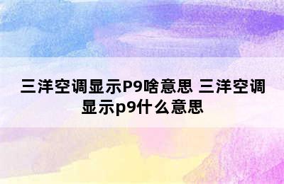 三洋空调显示P9啥意思 三洋空调显示p9什么意思